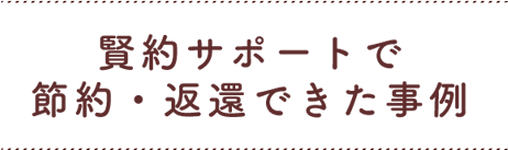 賢約サポートで節約・返還できた事例